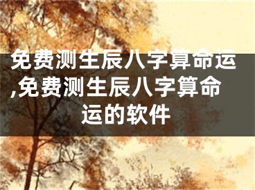 免费测生辰八字算命运,免费测生辰八字算命运的软件