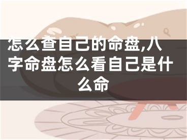 怎么查自己的命盘,八字命盘怎么看自己是什么命