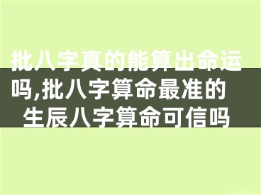 批八字真的能算出命运吗,批八字算命最准的生辰八字算命可信吗