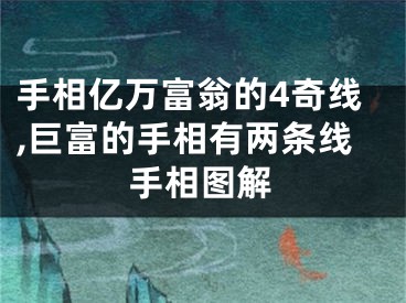 手相亿万富翁的4奇线,巨富的手相有两条线手相图解