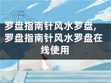 罗盘指南针风水罗盘,罗盘指南针风水罗盘在线使用