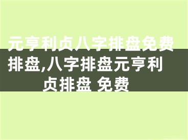 元亨利贞八字排盘免费排盘,八字排盘元亨利贞排盘 免费