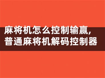 麻将机怎么控制输赢,普通麻将机解码控制器