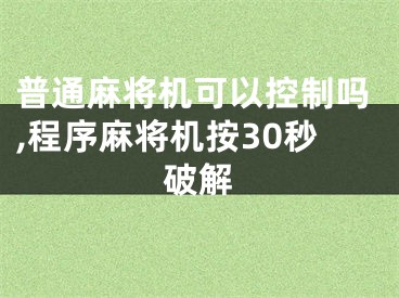 普通麻将机可以控制吗,程序麻将机按30秒破解