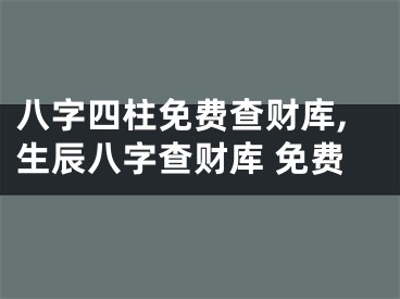 八字四柱免费查财库,生辰八字查财库 免费