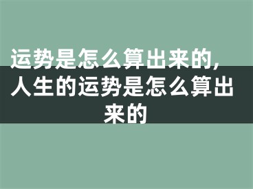 运势是怎么算出来的,人生的运势是怎么算出来的