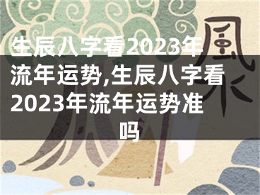 生辰八字看2023年流年运势,生辰八字看2023年流年运势准吗