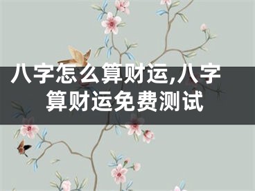 八字怎么算财运,八字算财运免费测试