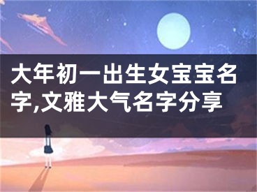 大年初一出生女宝宝名字,文雅大气名字分享