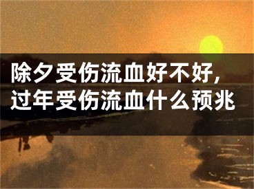 除夕受伤流血好不好,过年受伤流血什么预兆