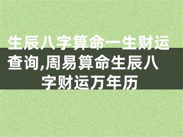 生辰八字算命一生财运查询,周易算命生辰八字财运万年历