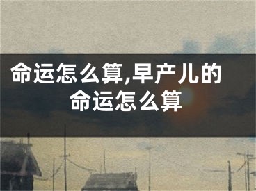 命运怎么算,早产儿的命运怎么算