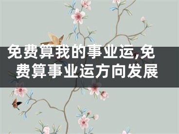 免费算我的事业运,免费算事业运方向发展