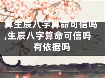 算生辰八字算命可信吗,生辰八字算命可信吗有依据吗