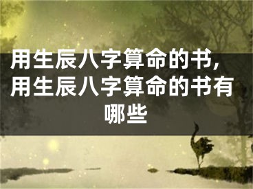 用生辰八字算命的书,用生辰八字算命的书有哪些