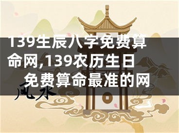 139生辰八字免费算命网,139农历生日免费算命最准的网