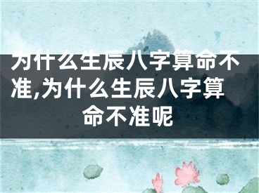 为什么生辰八字算命不准,为什么生辰八字算命不准呢