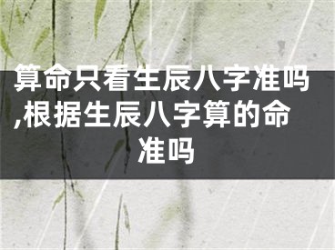 算命只看生辰八字准吗,根据生辰八字算的命准吗