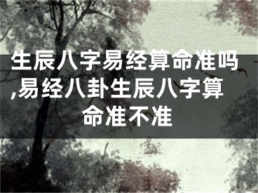 生辰八字易经算命准吗,易经八卦生辰八字算命准不准