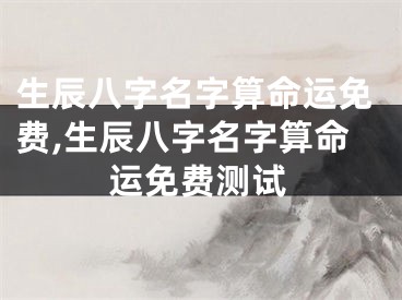 生辰八字名字算命运免费,生辰八字名字算命运免费测试