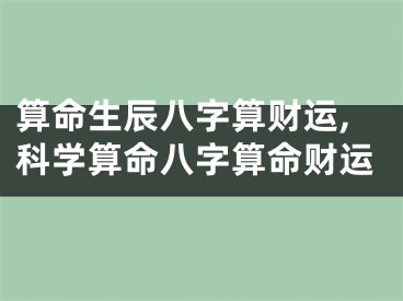 算命生辰八字算财运,科学算命八字算命财运