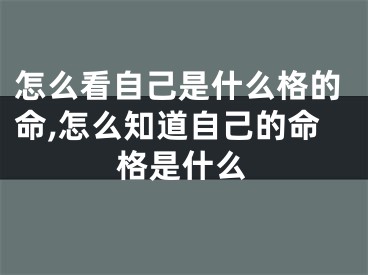 怎么看自己是什么格的命,怎么知道自己的命格是什么