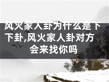 风火家人卦为什么是下下卦,风火家人卦对方会来找你吗