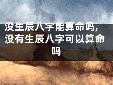 没生辰八字能算命吗,没有生辰八字可以算命吗