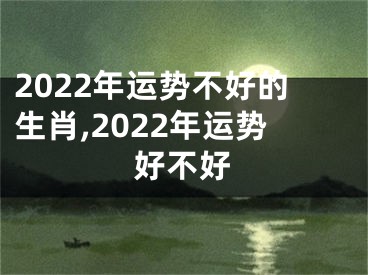 2022年运势不好的生肖,2022年运势好不好