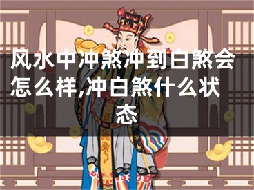 风水中冲煞冲到白煞会怎么样,冲白煞什么状态