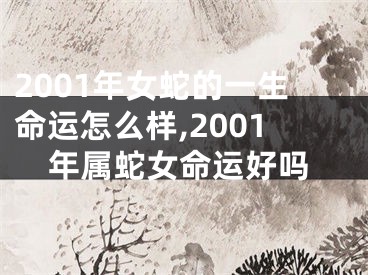 2001年女蛇的一生命运怎么样,2001年属蛇女命运好吗