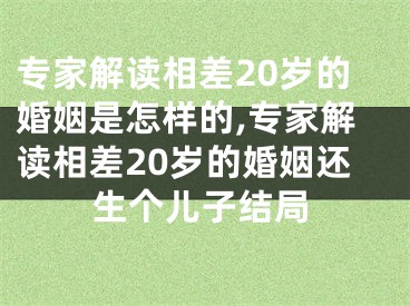 专家解读相差20岁的婚姻是怎样的,专家解读相差20岁的婚姻还生个儿子结局