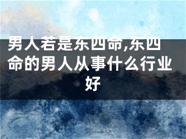 男人若是东四命,东四命的男人从事什么行业好