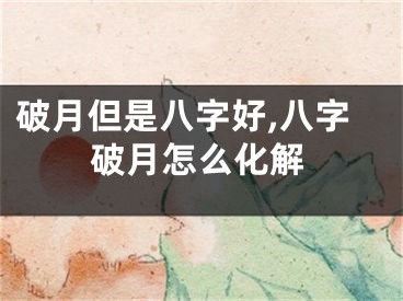 破月但是八字好,八字破月怎么化解