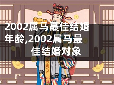 2002属马蕞佳结婚年龄,2002属马最佳结婚对象