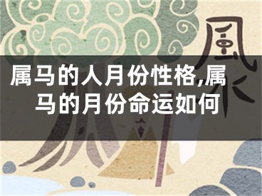 属马的人月份性格,属马的月份命运如何