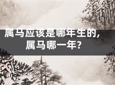 属马应该是哪年生的,属马哪一年?