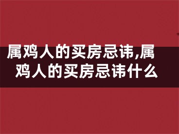 属鸡人的买房忌讳,属鸡人的买房忌讳什么