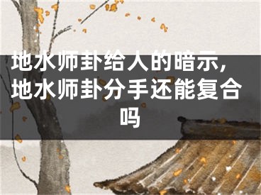 地水师卦给人的暗示,地水师卦分手还能复合吗