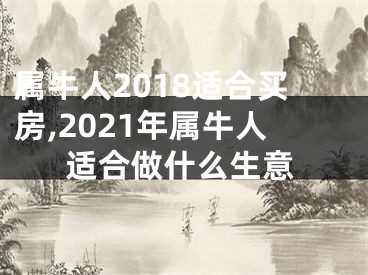 属牛人2018适合买房,2021年属牛人适合做什么生意