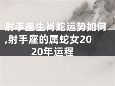 射手座生肖蛇运势如何,射手座的属蛇女2020年运程