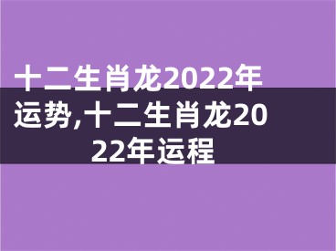 十二生肖龙2022年运势,十二生肖龙2022年运程