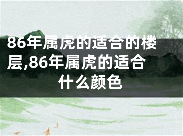 86年属虎的适合的楼层,86年属虎的适合什么颜色