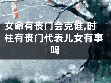 女命有丧门会克谁,时柱有丧门代表儿女有事吗