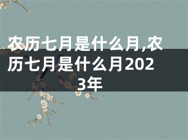 农历七月是什么月,农历七月是什么月2023年