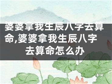 婆婆拿我生辰八字去算命,婆婆拿我生辰八字去算命怎么办