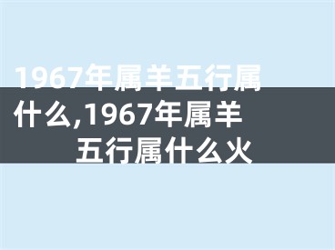 1967年属羊五行属什么,1967年属羊五行属什么火