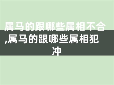 属马的跟哪些属相不合,属马的跟哪些属相犯冲