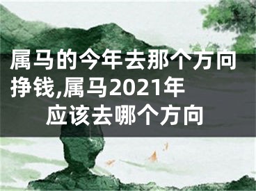 属马的今年去那个方向挣钱,属马2021年应该去哪个方向