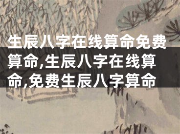 生辰八字在线算命免费算命,生辰八字在线算命,免费生辰八字算命